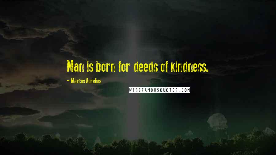 Marcus Aurelius Quotes: Man is born for deeds of kindness.