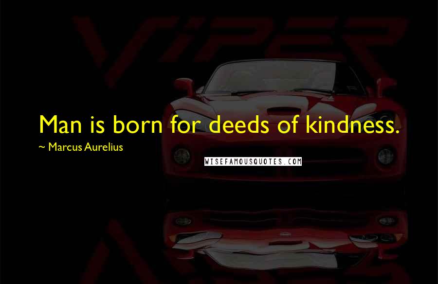 Marcus Aurelius Quotes: Man is born for deeds of kindness.