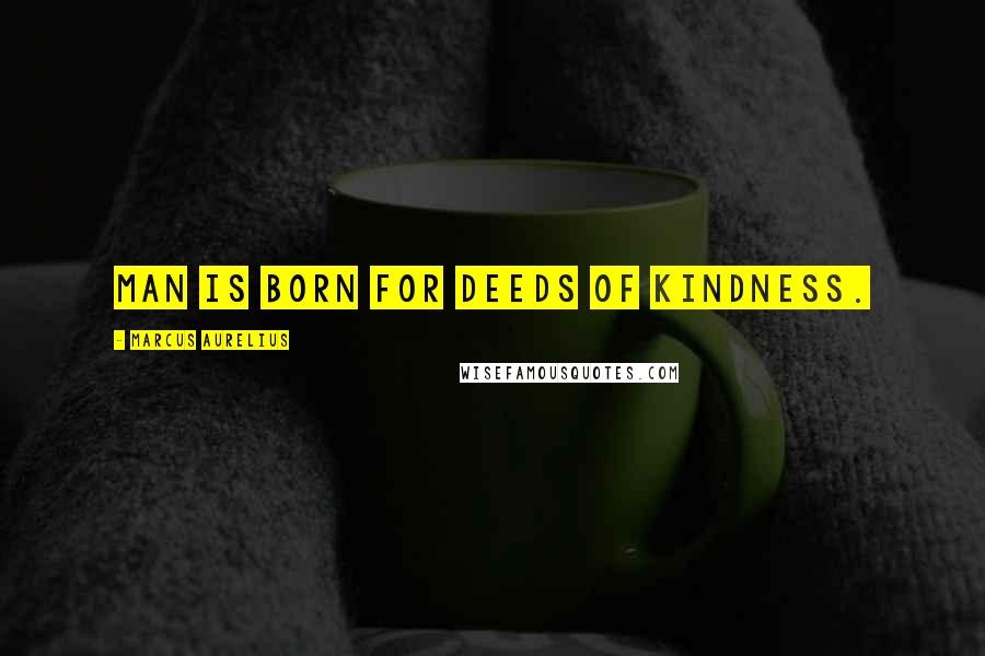 Marcus Aurelius Quotes: Man is born for deeds of kindness.