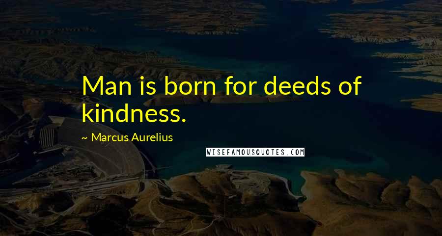 Marcus Aurelius Quotes: Man is born for deeds of kindness.