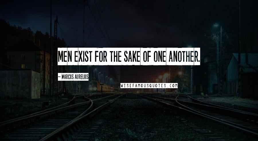 Marcus Aurelius Quotes: Men exist for the sake of one another.