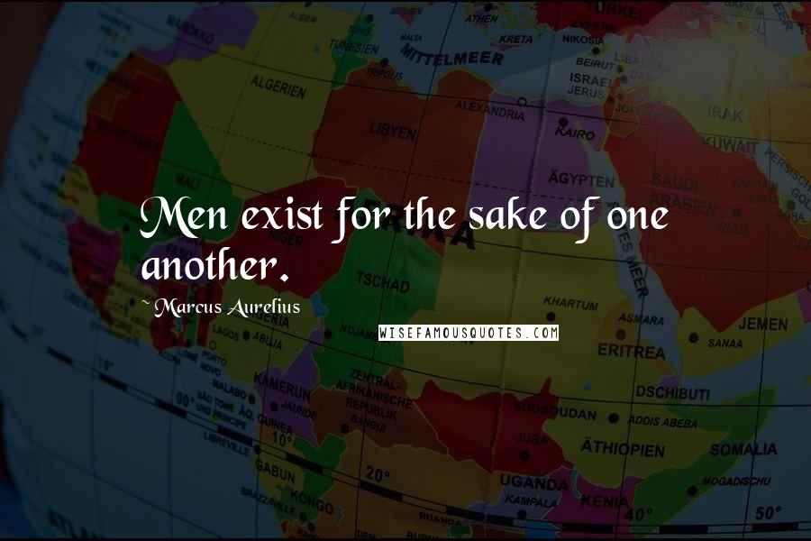 Marcus Aurelius Quotes: Men exist for the sake of one another.