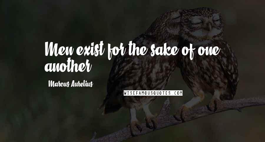 Marcus Aurelius Quotes: Men exist for the sake of one another.