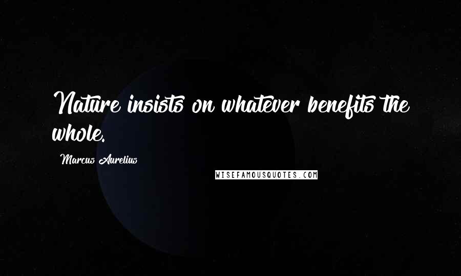 Marcus Aurelius Quotes: Nature insists on whatever benefits the whole.