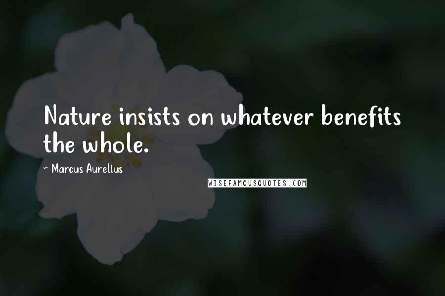 Marcus Aurelius Quotes: Nature insists on whatever benefits the whole.