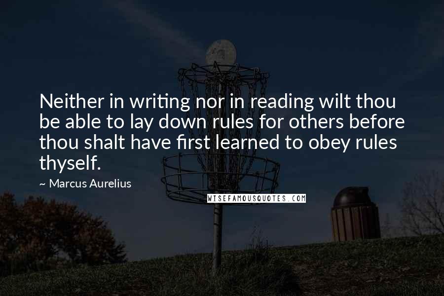 Marcus Aurelius Quotes: Neither in writing nor in reading wilt thou be able to lay down rules for others before thou shalt have first learned to obey rules thyself.