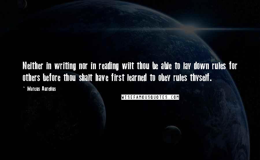 Marcus Aurelius Quotes: Neither in writing nor in reading wilt thou be able to lay down rules for others before thou shalt have first learned to obey rules thyself.