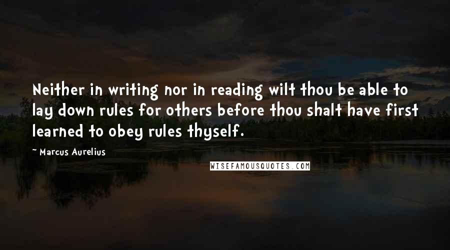 Marcus Aurelius Quotes: Neither in writing nor in reading wilt thou be able to lay down rules for others before thou shalt have first learned to obey rules thyself.