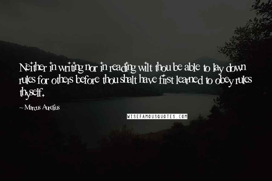 Marcus Aurelius Quotes: Neither in writing nor in reading wilt thou be able to lay down rules for others before thou shalt have first learned to obey rules thyself.