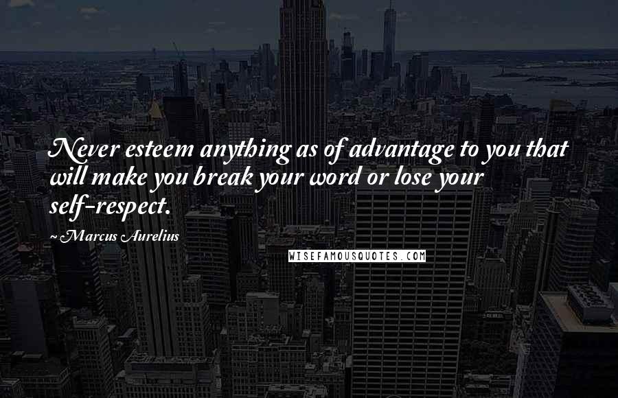 Marcus Aurelius Quotes: Never esteem anything as of advantage to you that will make you break your word or lose your self-respect.