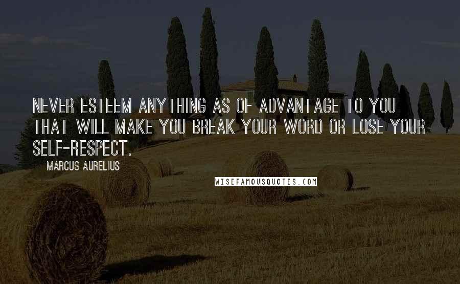 Marcus Aurelius Quotes: Never esteem anything as of advantage to you that will make you break your word or lose your self-respect.