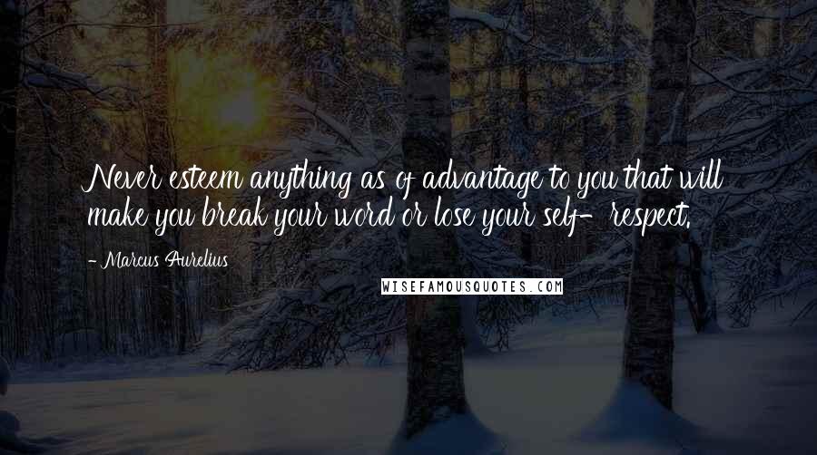 Marcus Aurelius Quotes: Never esteem anything as of advantage to you that will make you break your word or lose your self-respect.