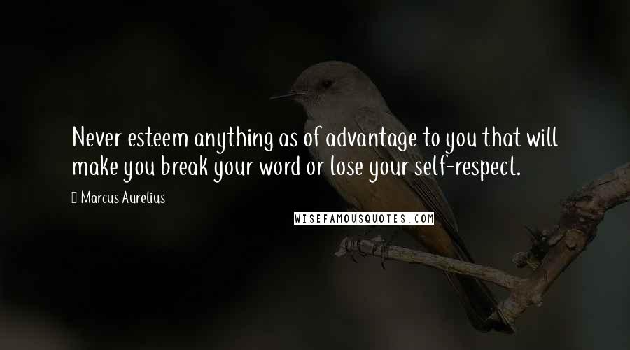 Marcus Aurelius Quotes: Never esteem anything as of advantage to you that will make you break your word or lose your self-respect.