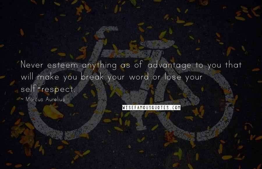 Marcus Aurelius Quotes: Never esteem anything as of advantage to you that will make you break your word or lose your self-respect.