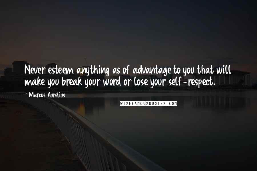 Marcus Aurelius Quotes: Never esteem anything as of advantage to you that will make you break your word or lose your self-respect.