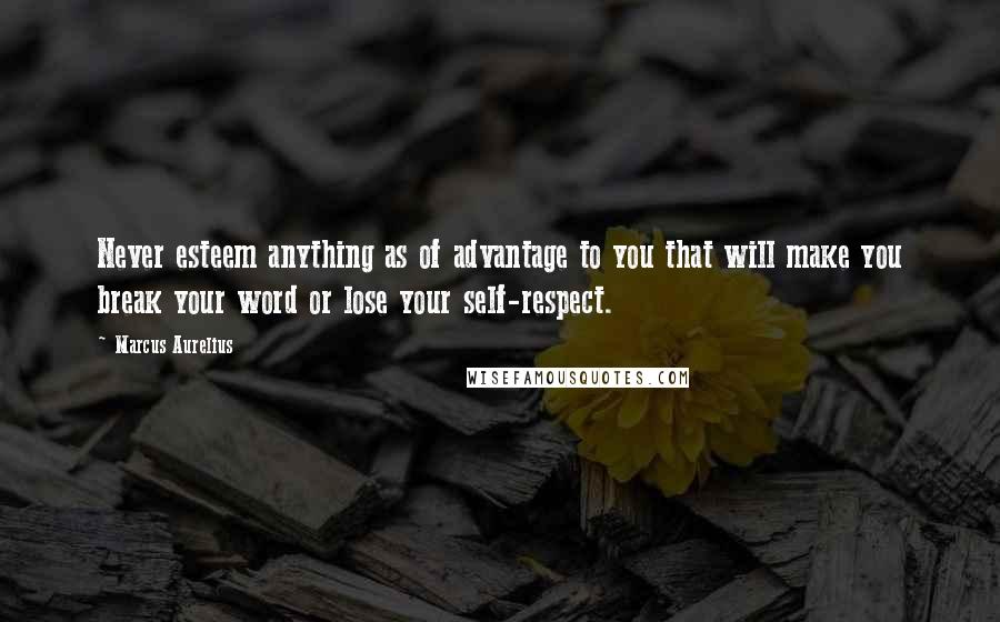 Marcus Aurelius Quotes: Never esteem anything as of advantage to you that will make you break your word or lose your self-respect.