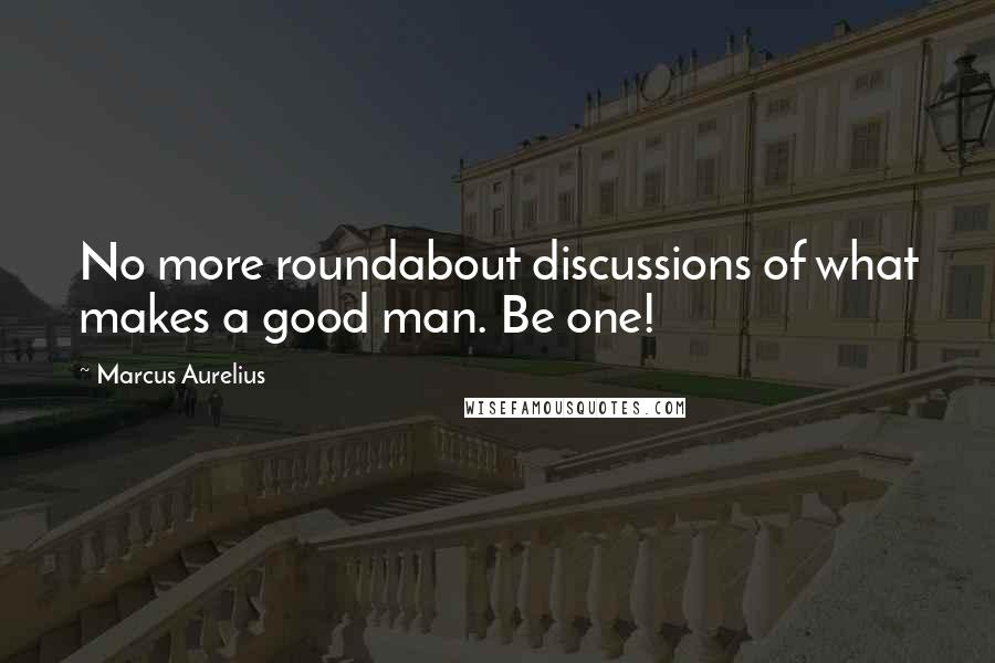 Marcus Aurelius Quotes: No more roundabout discussions of what makes a good man. Be one!