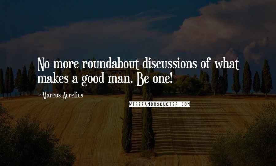 Marcus Aurelius Quotes: No more roundabout discussions of what makes a good man. Be one!