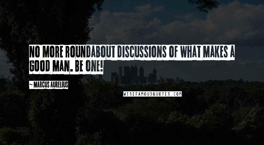 Marcus Aurelius Quotes: No more roundabout discussions of what makes a good man. Be one!