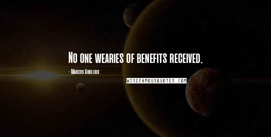 Marcus Aurelius Quotes: No one wearies of benefits received.