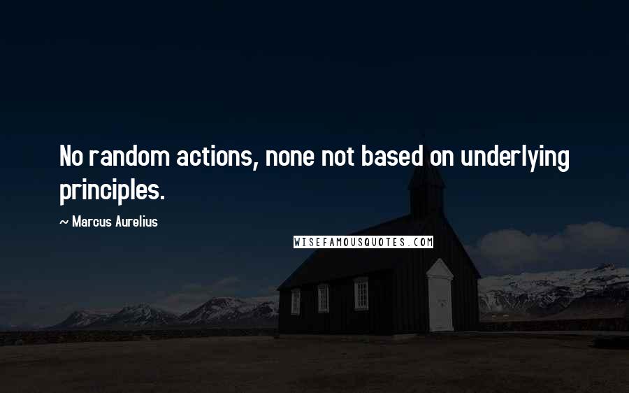 Marcus Aurelius Quotes: No random actions, none not based on underlying principles.