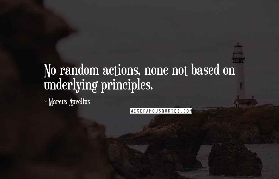 Marcus Aurelius Quotes: No random actions, none not based on underlying principles.