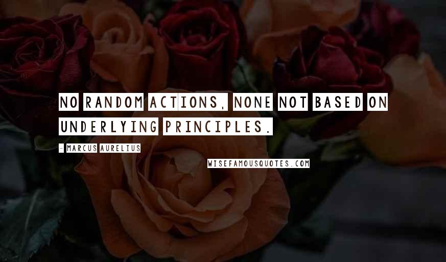 Marcus Aurelius Quotes: No random actions, none not based on underlying principles.