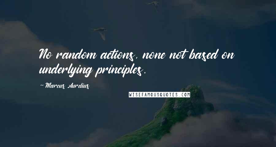 Marcus Aurelius Quotes: No random actions, none not based on underlying principles.