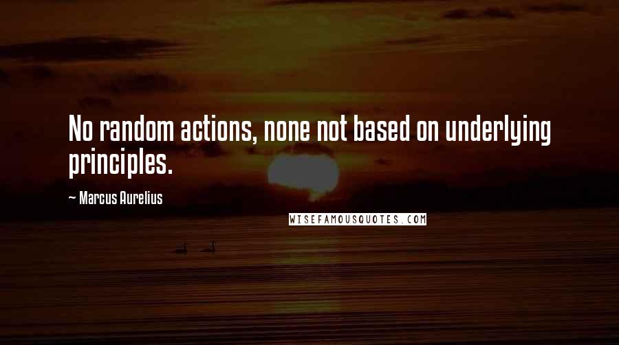 Marcus Aurelius Quotes: No random actions, none not based on underlying principles.