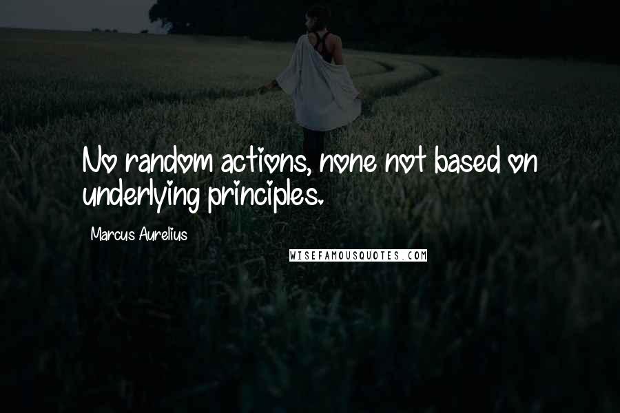 Marcus Aurelius Quotes: No random actions, none not based on underlying principles.