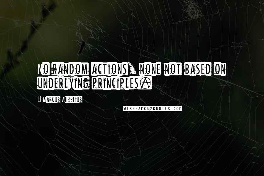 Marcus Aurelius Quotes: No random actions, none not based on underlying principles.