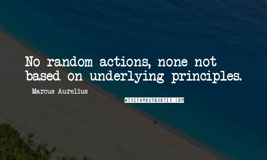 Marcus Aurelius Quotes: No random actions, none not based on underlying principles.