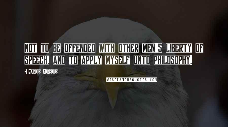 Marcus Aurelius Quotes: Not to be offended with other men's liberty of speech, and to apply myself unto philosophy.