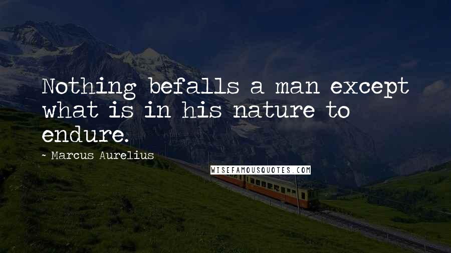 Marcus Aurelius Quotes: Nothing befalls a man except what is in his nature to endure.