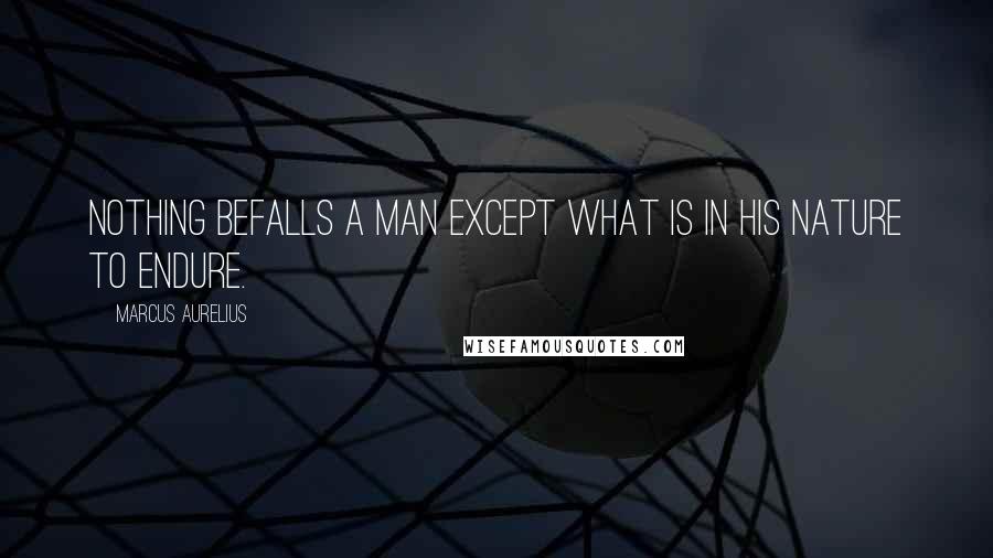 Marcus Aurelius Quotes: Nothing befalls a man except what is in his nature to endure.