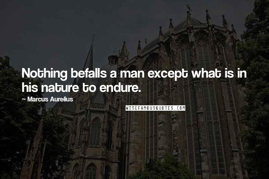 Marcus Aurelius Quotes: Nothing befalls a man except what is in his nature to endure.