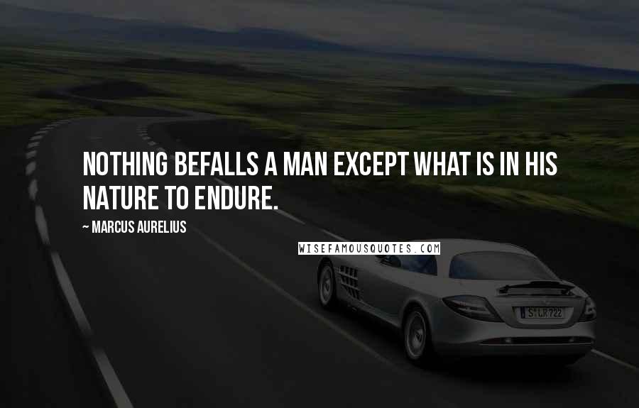 Marcus Aurelius Quotes: Nothing befalls a man except what is in his nature to endure.