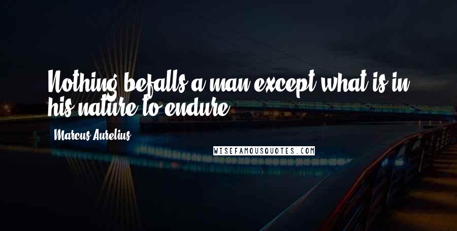 Marcus Aurelius Quotes: Nothing befalls a man except what is in his nature to endure.