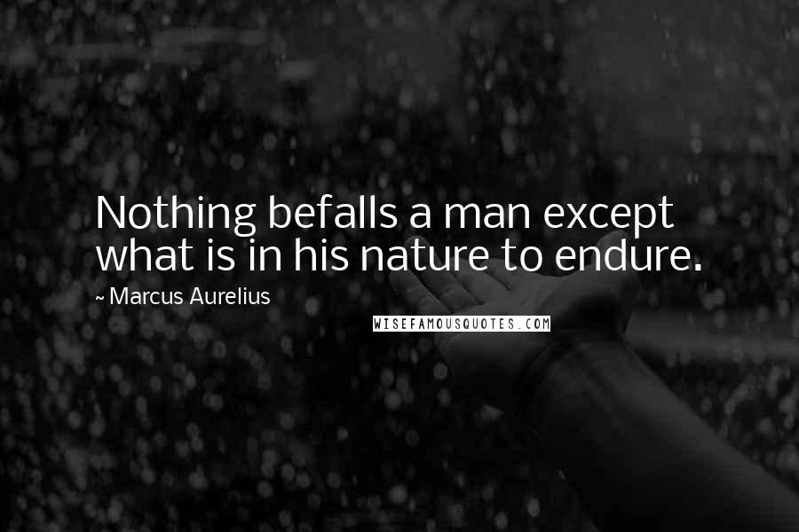 Marcus Aurelius Quotes: Nothing befalls a man except what is in his nature to endure.