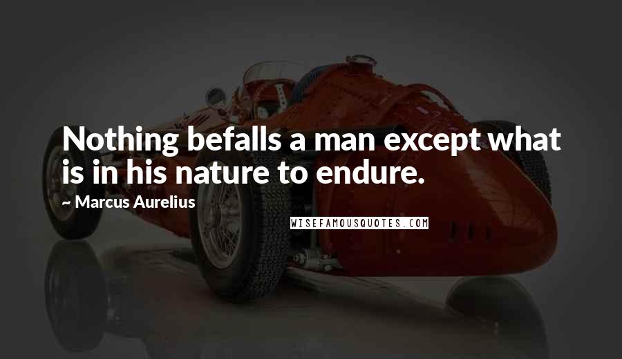 Marcus Aurelius Quotes: Nothing befalls a man except what is in his nature to endure.