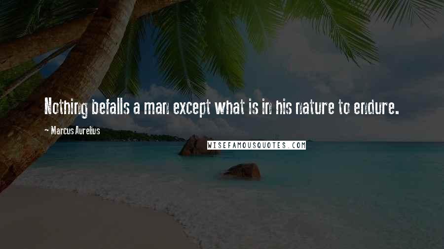 Marcus Aurelius Quotes: Nothing befalls a man except what is in his nature to endure.