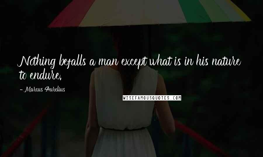 Marcus Aurelius Quotes: Nothing befalls a man except what is in his nature to endure.