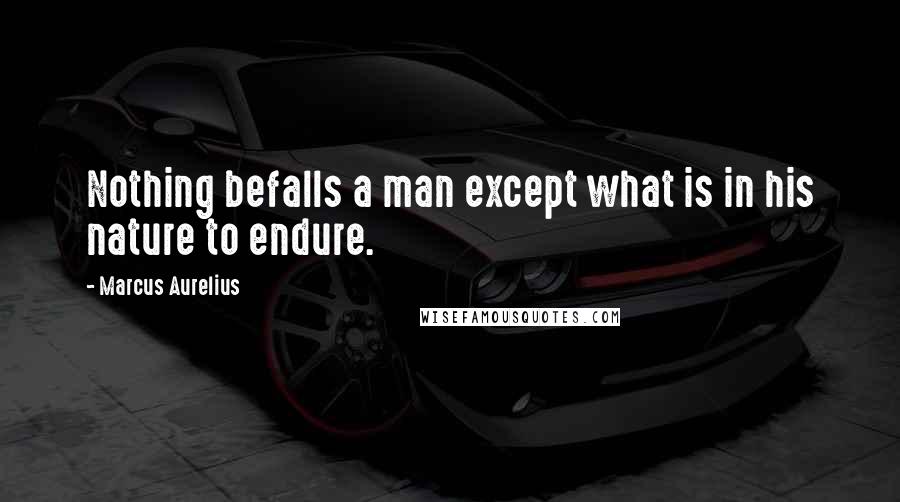 Marcus Aurelius Quotes: Nothing befalls a man except what is in his nature to endure.