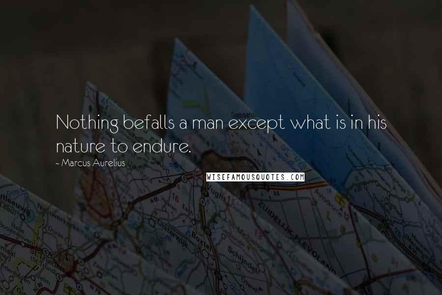 Marcus Aurelius Quotes: Nothing befalls a man except what is in his nature to endure.