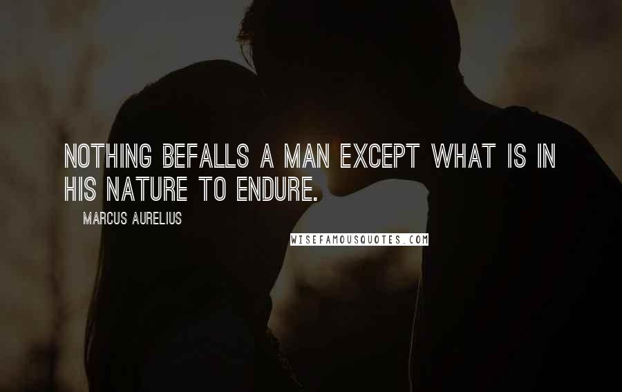 Marcus Aurelius Quotes: Nothing befalls a man except what is in his nature to endure.