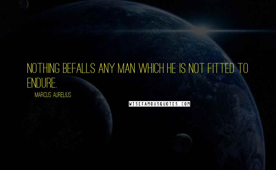 Marcus Aurelius Quotes: Nothing befalls any man which he is not fitted to endure.