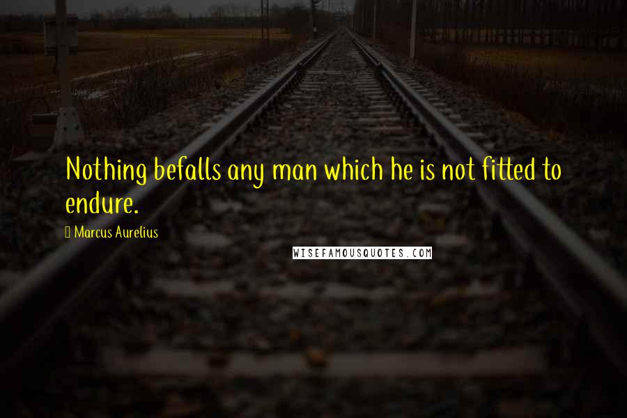 Marcus Aurelius Quotes: Nothing befalls any man which he is not fitted to endure.