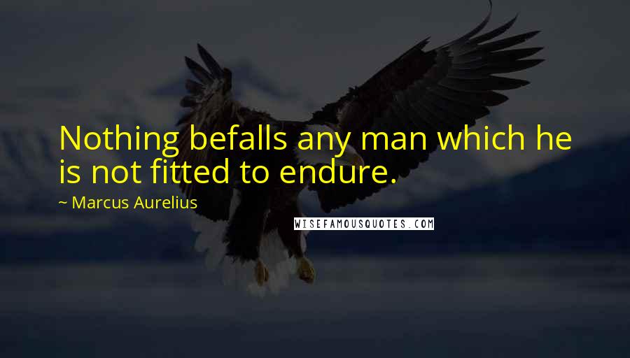 Marcus Aurelius Quotes: Nothing befalls any man which he is not fitted to endure.