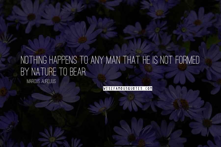 Marcus Aurelius Quotes: Nothing happens to any man that he is not formed by nature to bear.