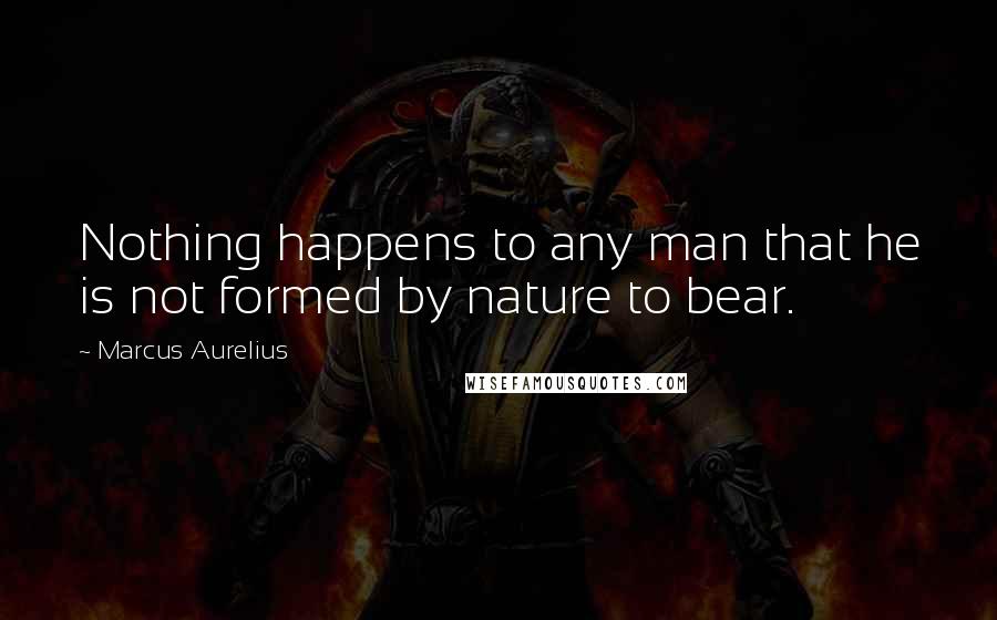 Marcus Aurelius Quotes: Nothing happens to any man that he is not formed by nature to bear.